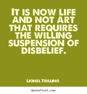 ... the willing suspension of disbelief. Lionel Trilling good life quote