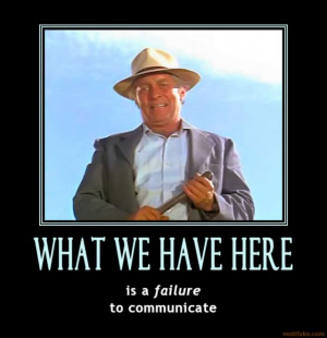 What we have here is a failure to communicate (Cool Hand Luke)