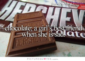 Chocolates; a girl's best friend when she's sad Picture Quote #1