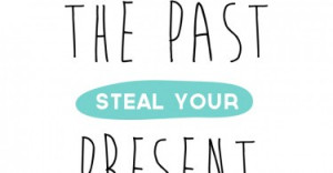 Don't let the past steal your present.