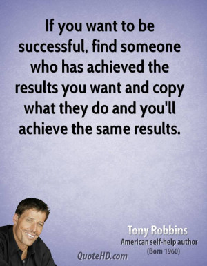 If you want to be successful, find someone who has achieved the ...