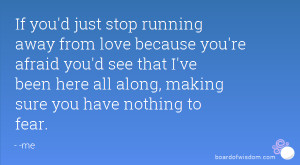 If you'd just stop running away from love because you're afraid you'd ...
