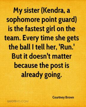 My sister (Kendra, a sophomore point guard) is the fastest girl on the ...