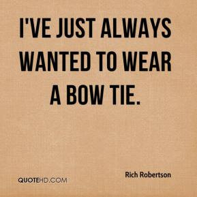 Rich Robertson - I've just always wanted to wear a bow tie.