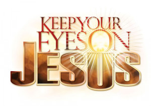 KEEP YOUR EYES ON JESUS