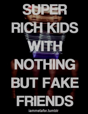 Super rich kids with nothing but fake friends.