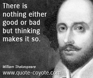... Either Good Or Bad But Thinking Makes It So - William Shakespeare