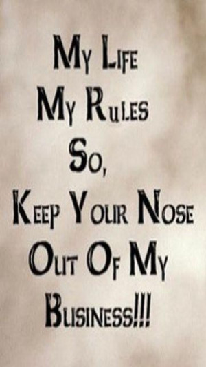 My life my rules so keep your nose out of my business