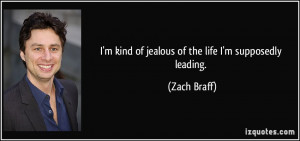 kind of jealous of the life I'm supposedly leading. - Zach Braff
