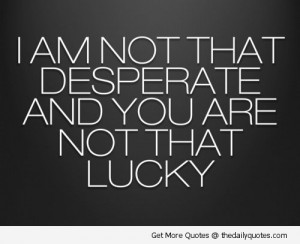 funny-i-am-not-desperate-you-are-not-lucky-quote-saying-pic-pictures ...