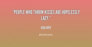 People who throw kisses are hopelessly lazy.”