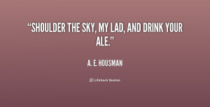 quote A E Housman shoulder the sky my lad and drink 218464 png
