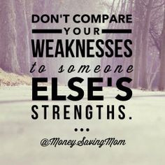 Don't compare your weaknesses to someone else's strengths. - Crystal ...