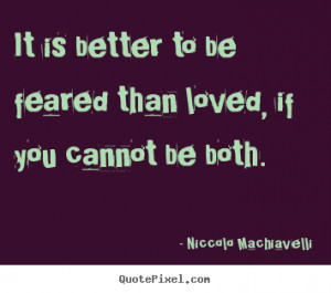 Love quotes - It is better to be feared than loved, if you cannot be ...