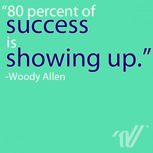 80 percent of success is showing up.