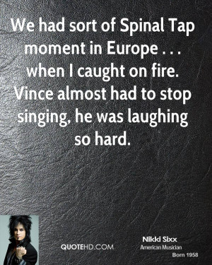 We had sort of Spinal Tap moment in Europe . . . when I caught on fire ...