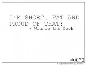 Sorry Pooh Bear! I may be short...and I may be fat...but I am most ...