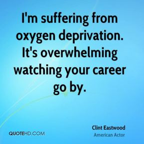 Clint Eastwood - I'm suffering from oxygen deprivation. It's ...