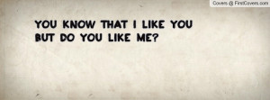 You Quotes For Facebook ~ You know that i like you but do you like me ...