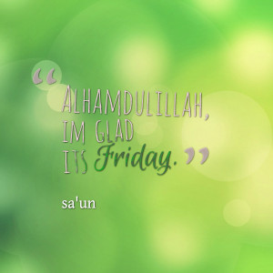 Quotes Picture: alhamdulillah, im glad its friday