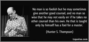 No man is so foolish but he may sometimes give another good counsel ...