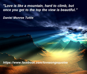 Love is like a mountain, hard to climb, but once you get to the top ...