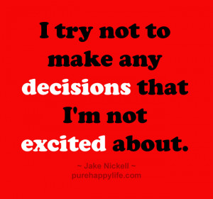 Life Quote: I try not to make any decisions that I’m not…