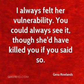 Gena Rowlands - I always felt her vulnerability. You could always see ...