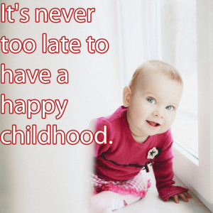 It’s never too late to have a happy childhood - Happiness Quote.