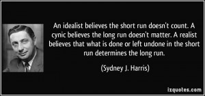 An idealist believes the short run doesn't count. A cynic believes the ...