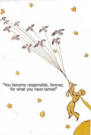 quote:''You become responsible, forever, for what you have tamed ...