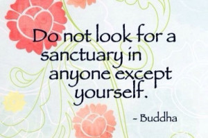 Do not look for a sanctuary in anyone except yourself.