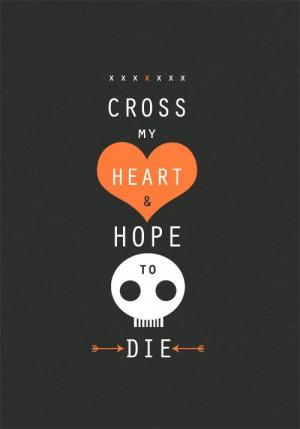 Cross my heart and I hope to die.....that I'll only stay with you one ...