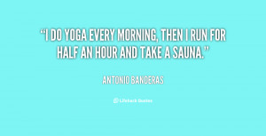 do yoga every morning, then I run for half an hour and take a sauna ...