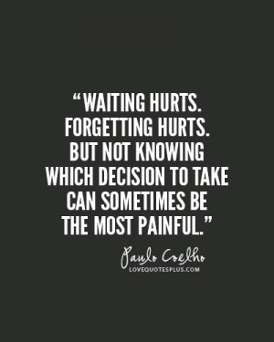 hurts. Forgetting hurts. But not knowing which decision to take ...