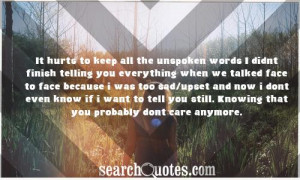 It hurts to keep all the unspoken words I didnt finish telling you ...