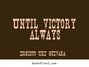 Until victory always - Ernesto 'Che' Guevara. View more images...