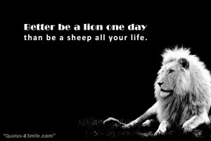 Better Be A Lion One Day Than Be A Sheep All Your Life