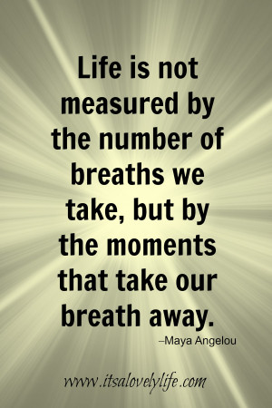 Life is not measured by the number of breaths that we take, but by the ...