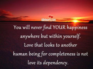 you will never find your happiness anywhere but within yourself love ...