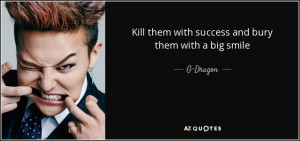 quote-kill-them-with-success-and-bury-them-with-a-big-smile-g-dragon ...