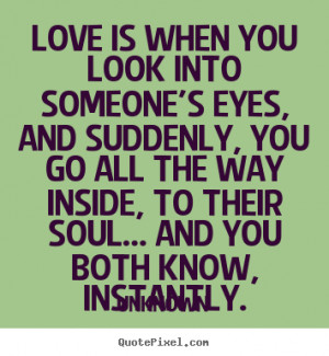 ... quotes about love - Love is when you look into someone's eyes, and