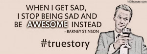 ... sad, I stop being sad and Be AWESOME instead. Barney Stinson Quote