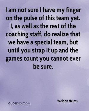 am not sure I have my finger on the pulse of this team yet. I, as ...