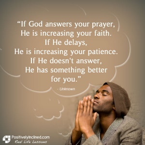 If God answers your prayer, He is increasing your faith. If He delays ...
