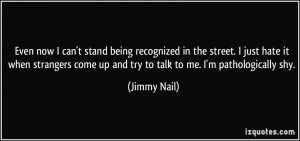 Even now I can't stand being recognized in the street. I just hate it ...