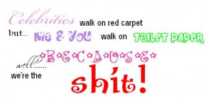 ... Walk On Red Carpet Me You Walk Toilet Paper Were The Shit Quote Quotes