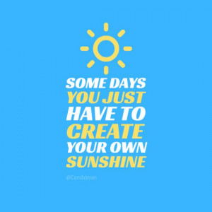 ... just have to create your own sunshine