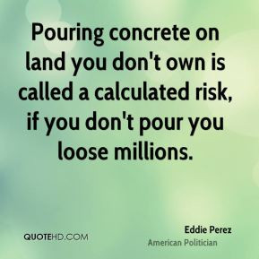 Pouring concrete on land you don't own is called a calculated risk, if ...