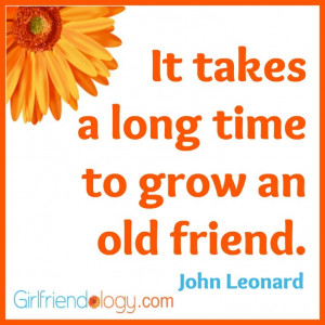 ... long time to grow an old friend.